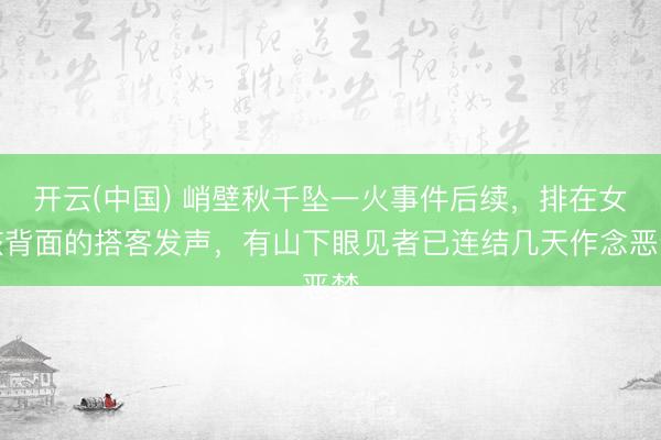 开云(中国) 峭壁秋千坠一火事件后续，排在女孩背面的搭客发声，有山下眼见者已连结几天作念恶梦