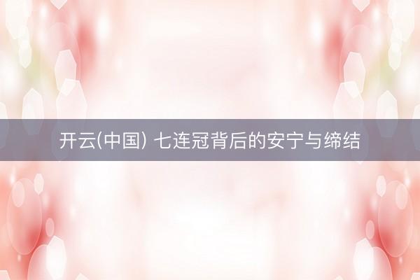 开云(中国) 七连冠背后的安宁与缔结