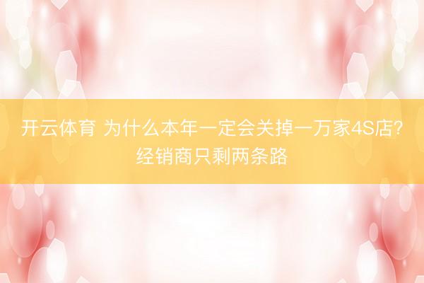 开云体育 为什么本年一定会关掉一万家4S店？经销商只剩两条路