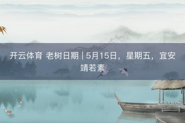 开云体育 老树日期 | 5月15日，星期五，宜安靖若素