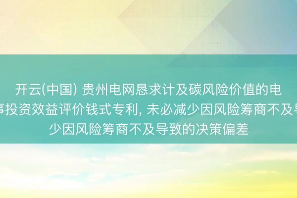 开云(中国) 贵州电网恳求计及碳风险价值的电力系统低碳本事投资效益评价钱式专利， 未必减少因风险筹商不及导致的决策偏差
