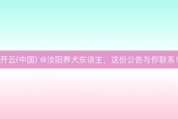 开云(中国) @汝阳养犬东谈主,这份公告与你联系!