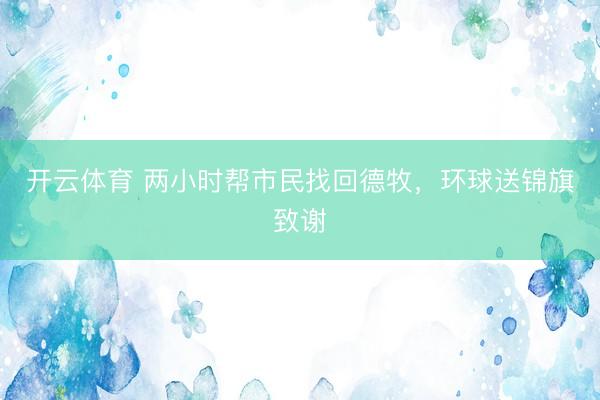 开云体育 两小时帮市民找回德牧，环球送锦旗致谢