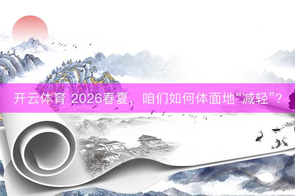 开云体育 2026春夏，咱们如何体面地“减轻”？