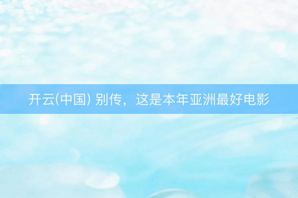 开云(中国) 别传，这是本年亚洲最好电影