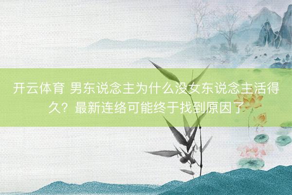 开云体育 男东说念主为什么没女东说念主活得久？最新连络可能终于找到原因了