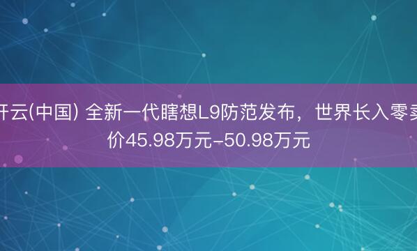 开云(中国) 全新一代瞎想L9防范发布，世界长入零卖价45.98万元-50.98万元