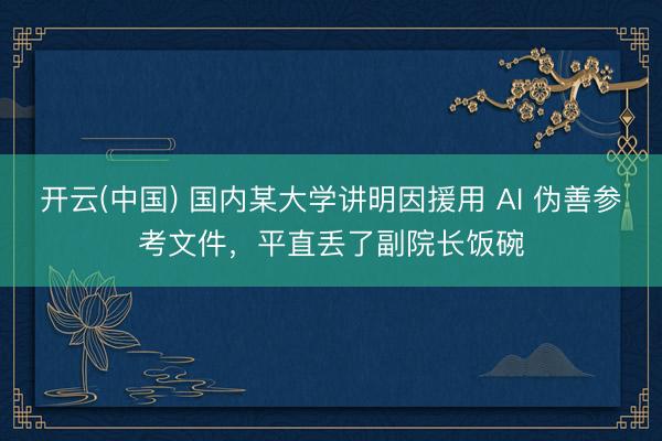 开云(中国) 国内某大学讲明因援用 AI 伪善参考文件，平直丢了副院长饭碗