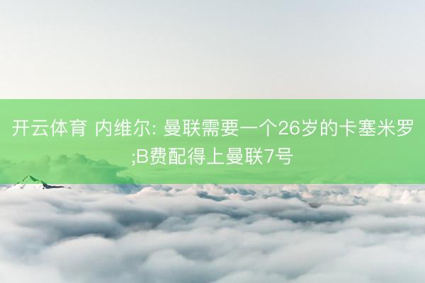 开云体育 内维尔: 曼联需要一个26岁的卡塞米罗;B费配得上曼联7号