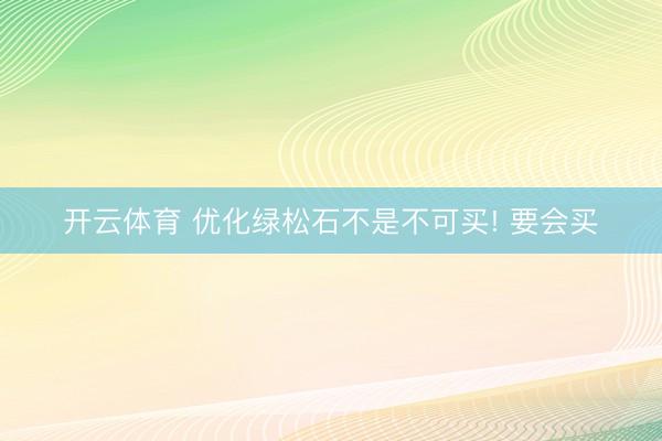 开云体育 优化绿松石不是不可买! 要会买