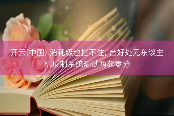 开云(中国) 消耗级也拦不住， 台好处无东谈主机反制系统测试两获零分