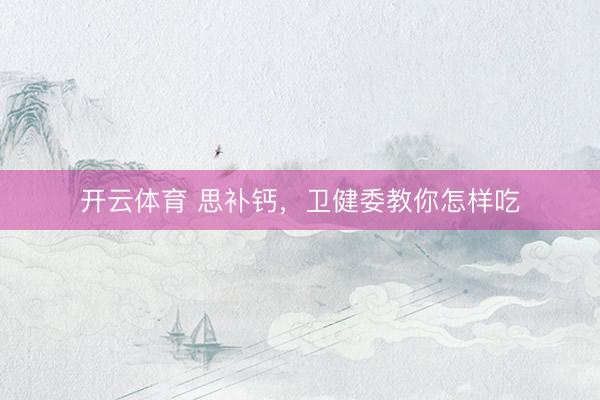 开云体育 思补钙,卫健委教你怎样吃