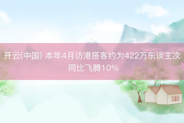 开云(中国) 本年4月访港搭客约为422万东谈主次 同比飞腾10%