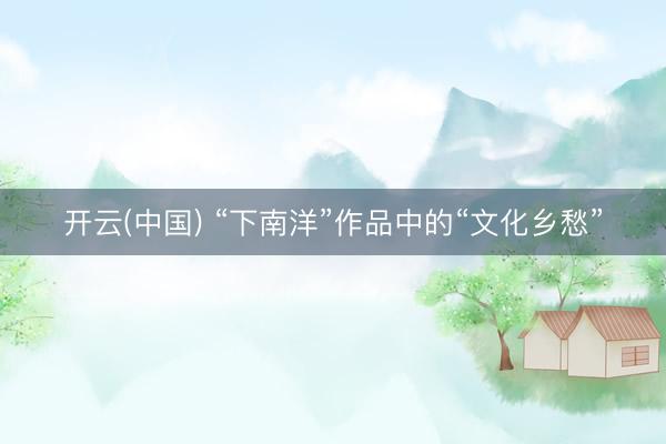 开云(中国) “下南洋”作品中的“文化乡愁”