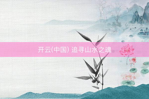 开云(中国) 追寻山水之魂