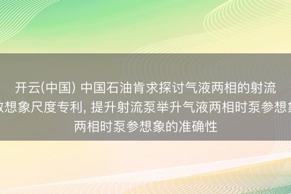开云(中国) 中国石油肯求探讨气液两相的射流泵工艺参数想象尺度专利， 提升射流泵举升气液两相时泵参想象的准确性