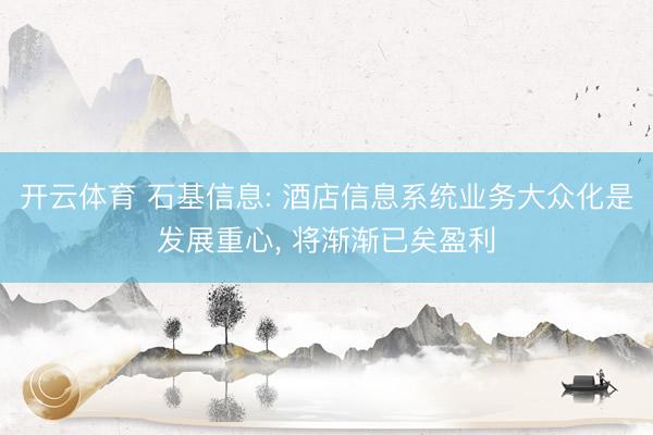 开云体育 石基信息: 酒店信息系统业务大众化是发展重心， 将渐渐已矣盈利