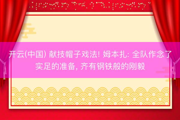 开云(中国) 献技帽子戏法! 姆本扎: 全队作念了实足的准备， 齐有钢铁般的刚毅