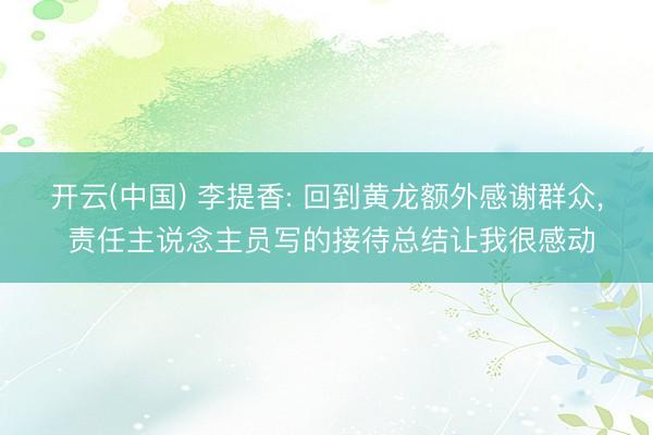 开云(中国) 李提香: 回到黄龙额外感谢群众， 责任主说念主员写的接待总结让我很感动