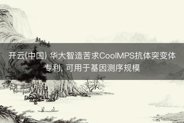 开云(中国) 华大智造苦求CoolMPS抗体突变体专利， 可用于基因测序规模