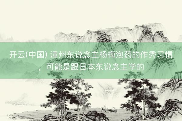 开云(中国) 漳州东说念主杨梅泡药的作秀习惯，可能是跟日本东说念主学的
