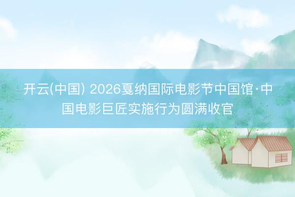开云(中国) 2026戛纳国际电影节中国馆·中国电影巨匠实施行为圆满收官