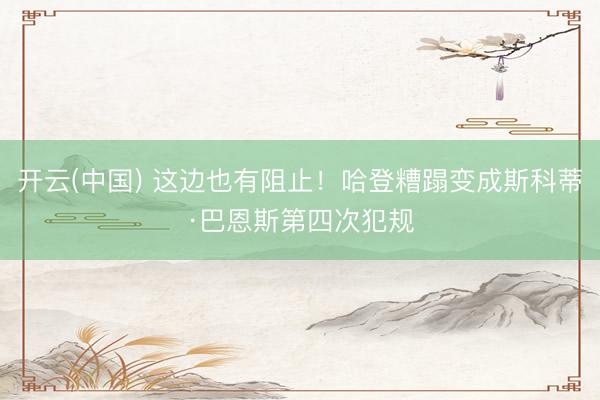 开云(中国) 这边也有阻止！哈登糟蹋变成斯科蒂·巴恩斯第四次犯规
