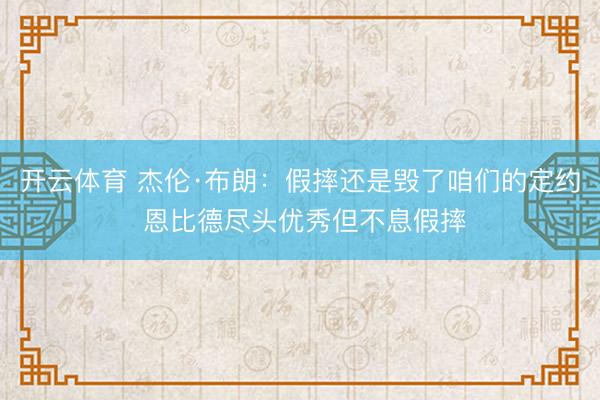 开云体育 杰伦·布朗：假摔还是毁了咱们的定约 恩比德尽头优秀但不息假摔