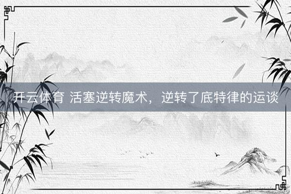 开云体育 活塞逆转魔术，逆转了底特律的运谈