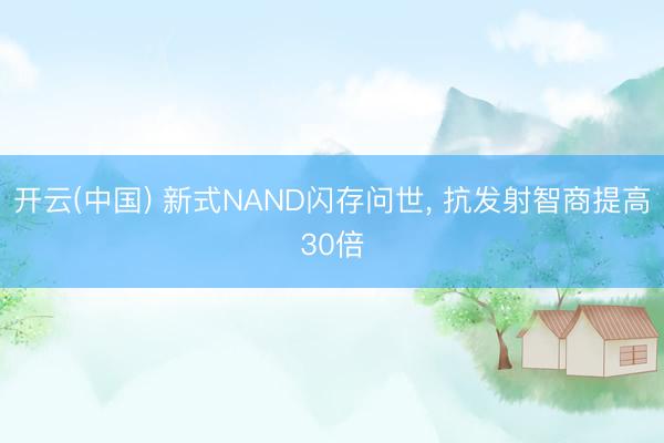 开云(中国) 新式NAND闪存问世， 抗发射智商提高30倍