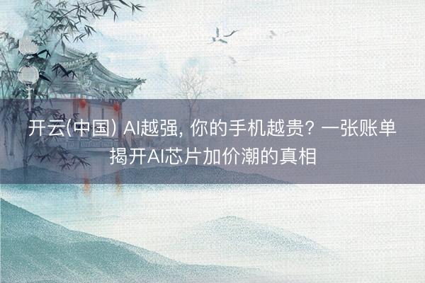 开云(中国) AI越强， 你的手机越贵? 一张账单揭开AI芯片加价潮的真相