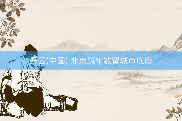开云(中国) 北京筑牢数智城市底座