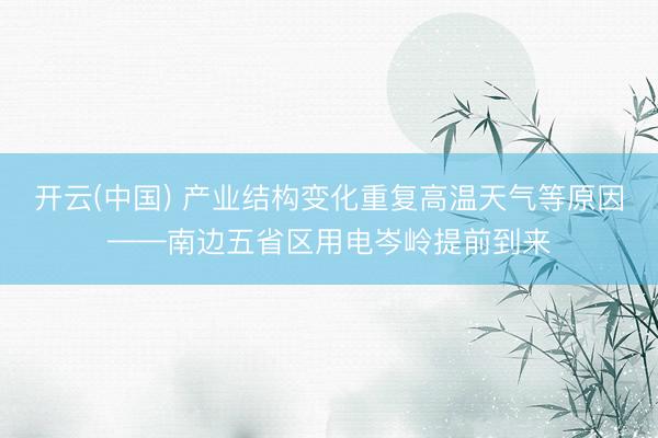 开云(中国) 产业结构变化重复高温天气等原因——南边五省区用电岑岭提前到来