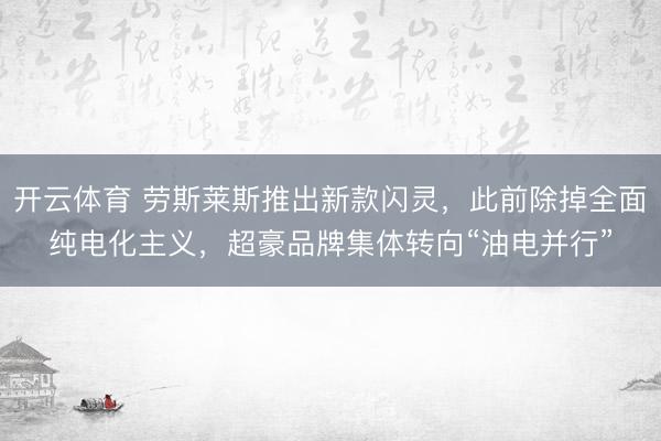 开云体育 劳斯莱斯推出新款闪灵，此前除掉全面纯电化主义，超豪品牌集体转向“油电并行”