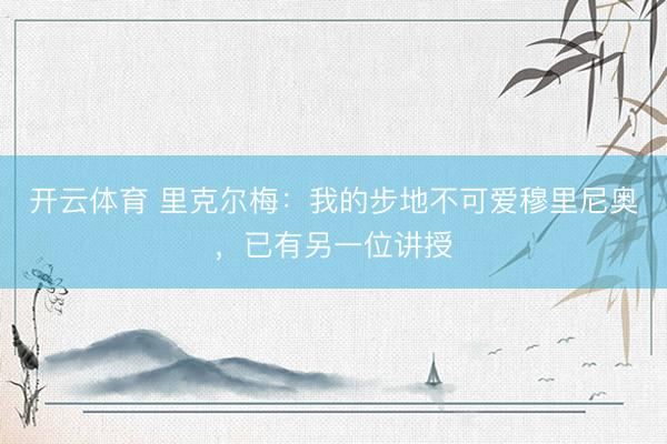 开云体育 里克尔梅：我的步地不可爱穆里尼奥，已有另一位讲授