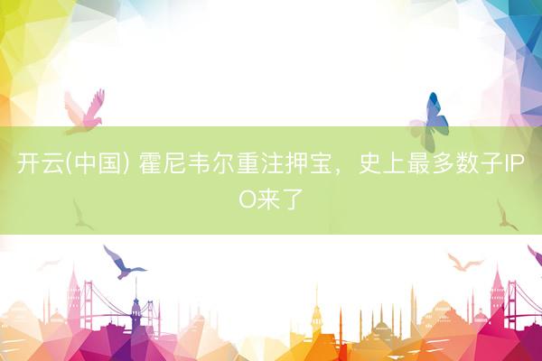 开云(中国) 霍尼韦尔重注押宝，史上最多数子IPO来了