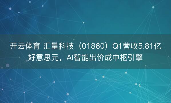 开云体育 汇量科技(01860)Q1营收5.81亿好意思元,AI智能出价成中枢引擎