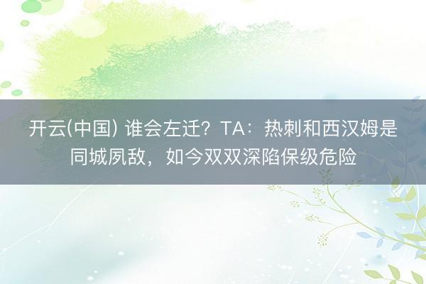 开云(中国) 谁会左迁？TA：热刺和西汉姆是同城夙敌，如今双双深