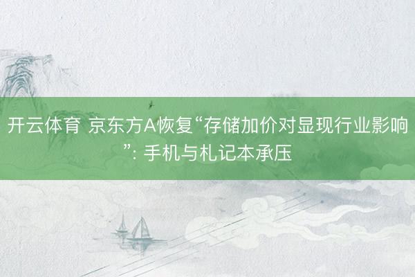 开云体育 京东方A恢复“存储加价对显现行业影响”: 手机与札记本承压