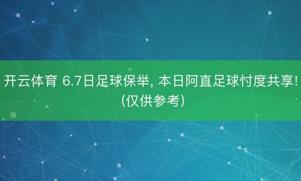开云体育 6.7日足球保举， 本日阿直足球忖度共享! (仅供参考)