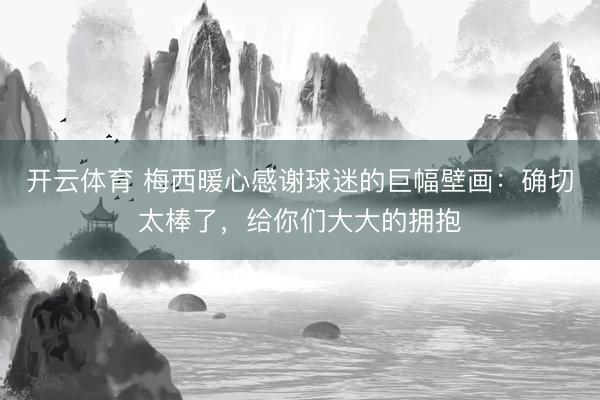 开云体育 梅西暖心感谢球迷的巨幅壁画：确切太棒了，给你们大大的拥抱
