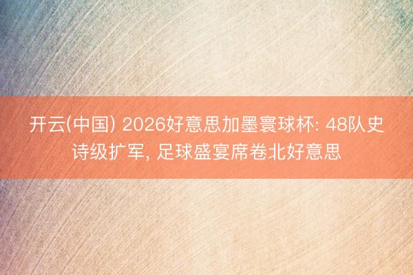 开云(中国) 2026好意思加墨寰球杯: 48队史诗级扩军, 足球盛宴席卷北好意思