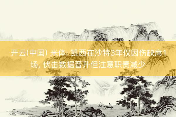 开云(中国) 米体: 凯西在沙特3年仅因伤缺席1场， 伏击数据晋升但注意职责减少