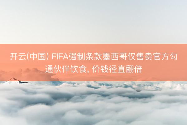 开云(中国) FIFA强制条款墨西哥仅售卖官方勾通伙伴饮食， 价钱径直翻倍