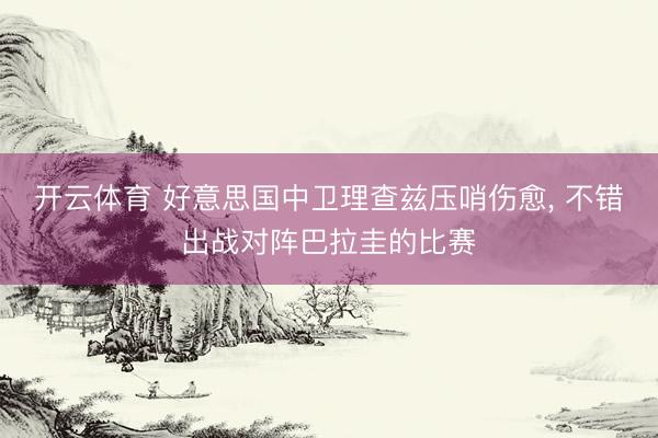开云体育 好意思国中卫理查兹压哨伤愈， 不错出战对阵巴拉圭的比赛