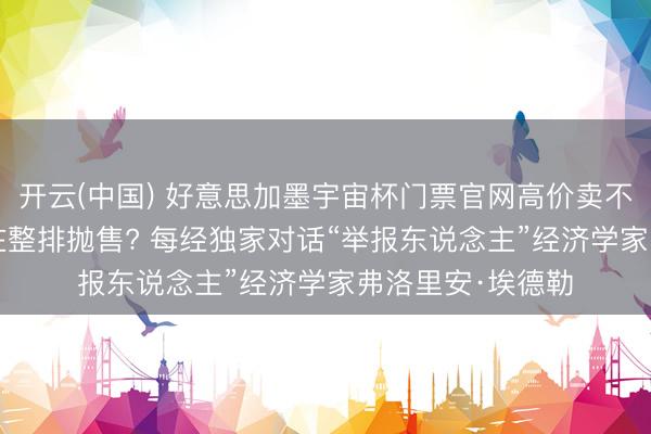 开云(中国) 好意思加墨宇宙杯门票官网高价卖不动， 二手平台却在整排抛售? 每经独家对话“举报东说念主”经济学家弗洛里安·埃德勒