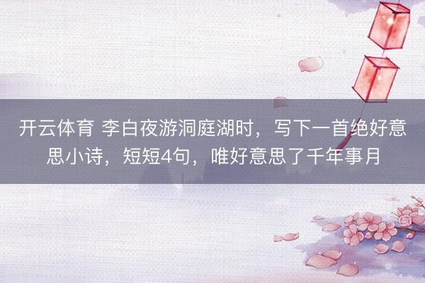 开云体育 李白夜游洞庭湖时，写下一首绝好意思小诗，短短4句，唯好意思了千年事月