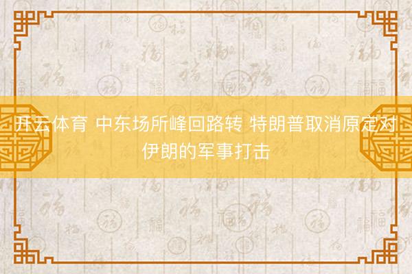 开云体育 中东场所峰回路转 特朗普取消原定对伊朗的军事打击