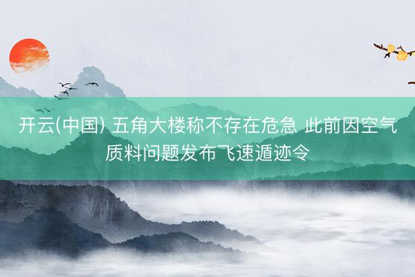 开云(中国) 五角大楼称不存在危急 此前因空气质料问题发布飞速遁迹令