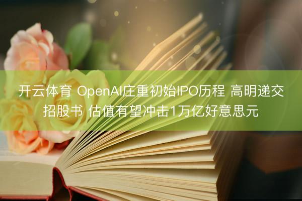 开云体育 OpenAI庄重初始IPO历程 高明递交招股书 估值有望冲击1万亿好意思元